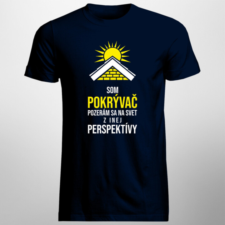 Som pokrývač - pozerám sa  na svet z inej perspektívy - pánske tričko s potlačou