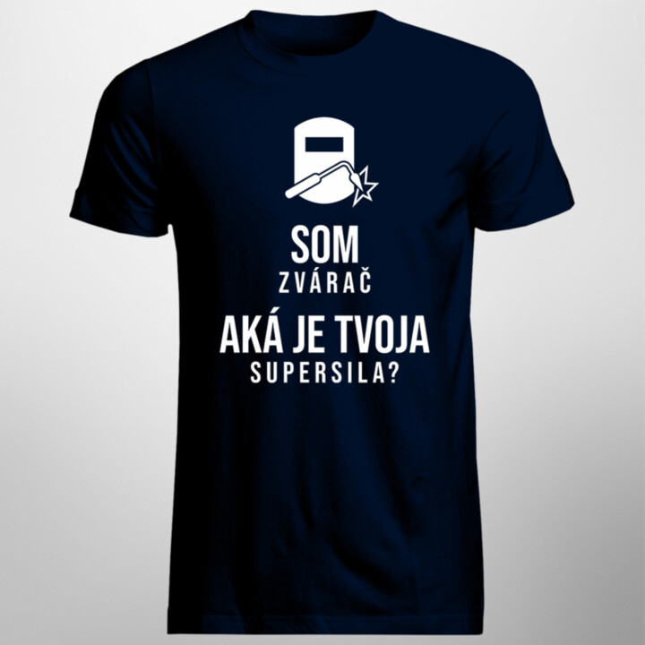 Som zvárač – aká je Tvoja supersila? - pánske tričko s potlačou