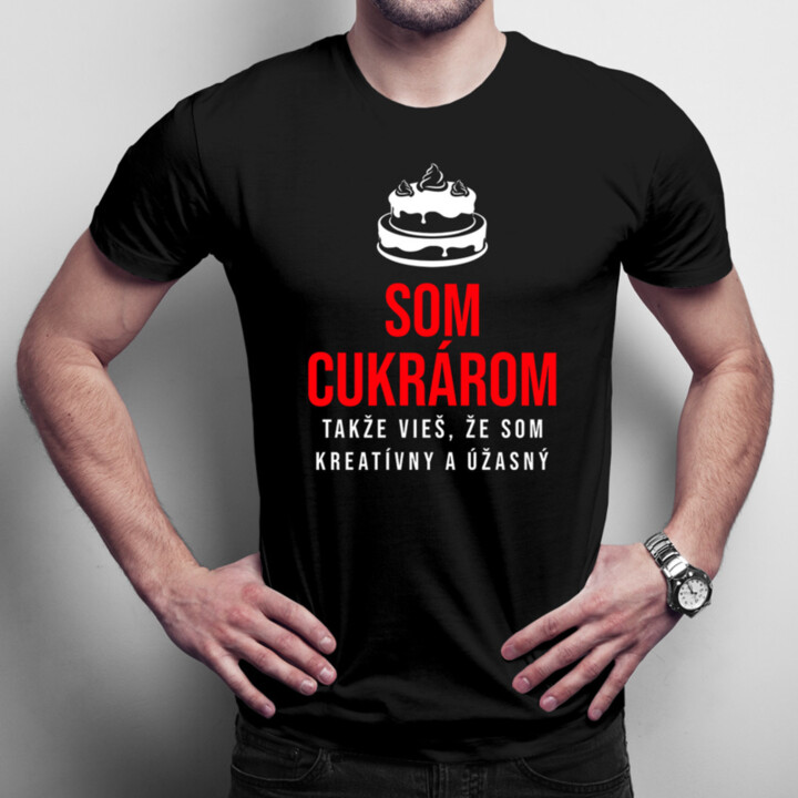 Som cukrárom, takže vieš, že som kreatívny a úžasný - pánske tričko s potlačou