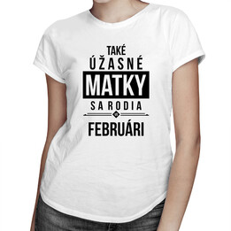Také úžasné matky sa rodia vo februári - dámske tričko s potlačou
