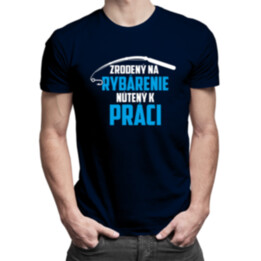 Zrodený na rybárenie - nútený k práci - pánske tričko s potlačou