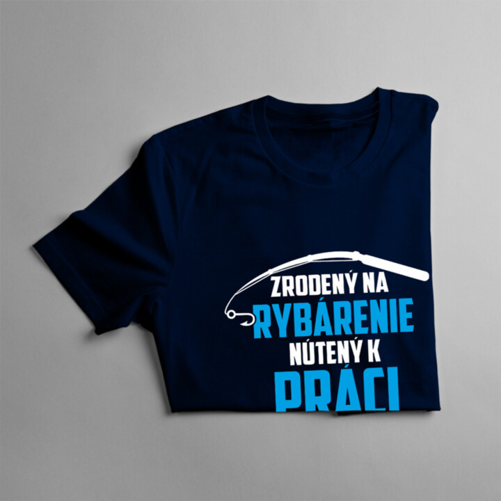 Zrodený na rybárenie - nútený k práci - pánske tričko s potlačou