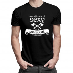 Neznášam byť sexy, ale som hasič, takže sorry - pánske tričko s potlačou