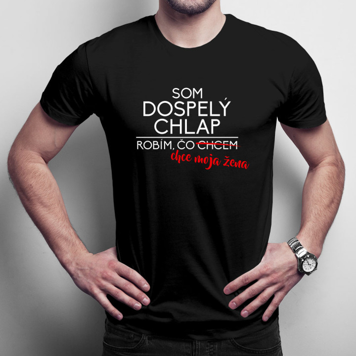 Som dospelý chlap, robím, čo chcem. Robím, čo chce moja žen -  priateľky - pánske tričko s potlačou