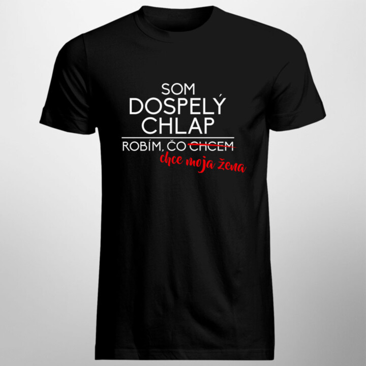 Som dospelý chlap, robím, čo chcem. Robím, čo chce moja žen -  priateľky - pánske tričko s potlačou