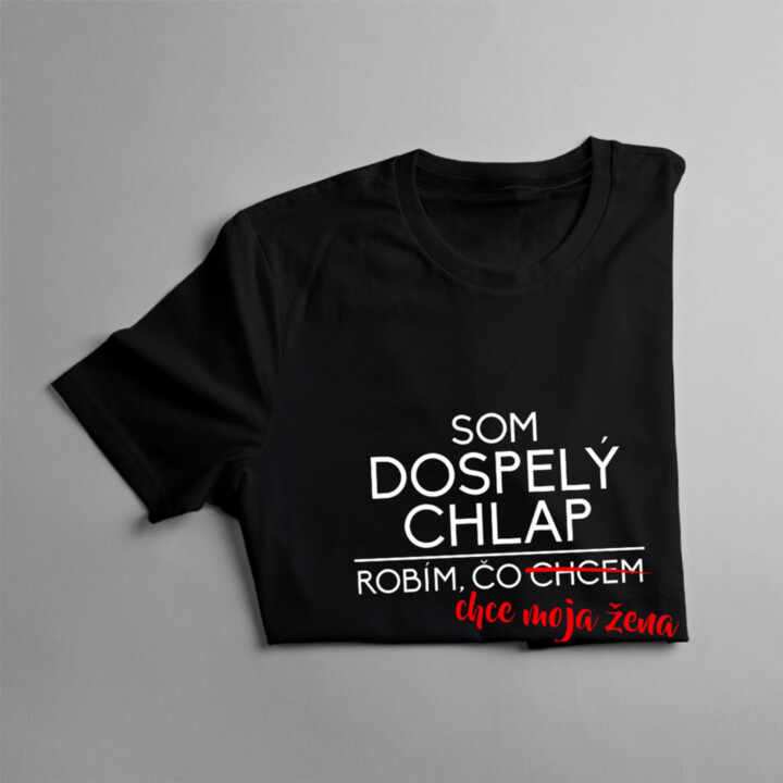 Som dospelý chlap, robím, čo chcem. Robím, čo chce moja žen -  priateľky - pánske tričko s potlačou