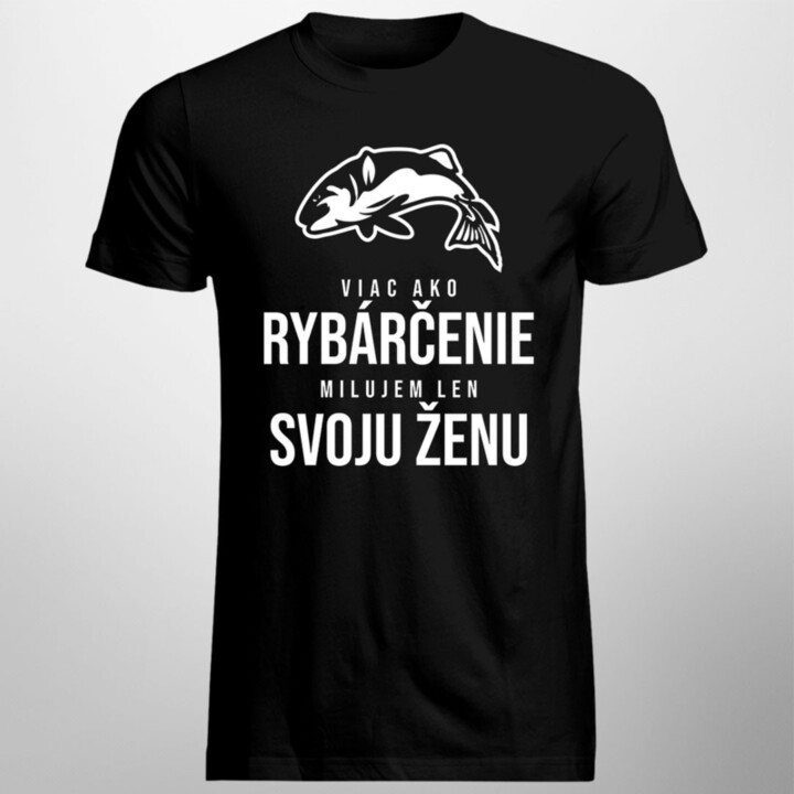 Viac ako rybárčenie milujem len svoju ženu - pánske tričko s potlačou
