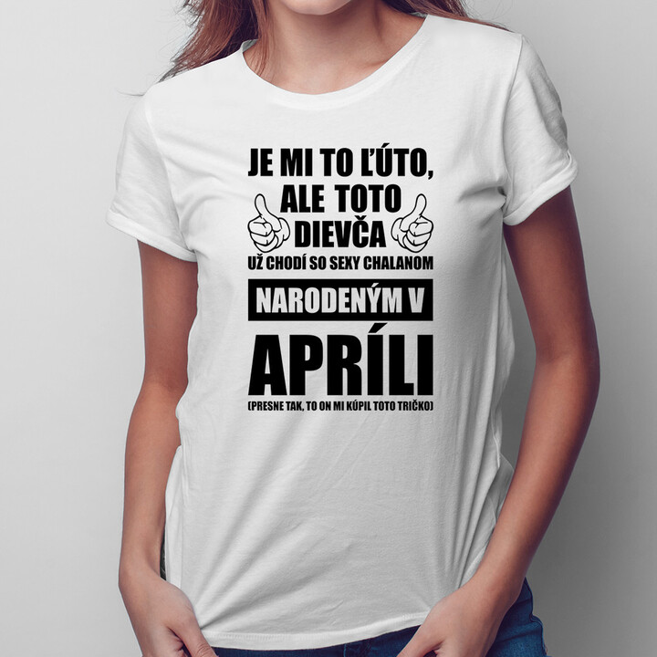 Je mi ľúto, ale toto dievča už chodí so sexy chalanom narodeným v apríli - dámske tričko s potlačou