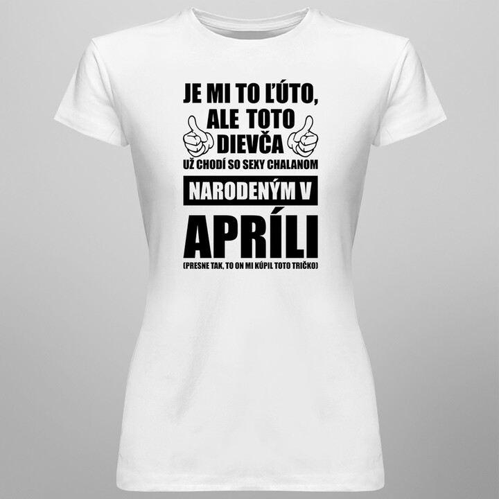 Je mi ľúto, ale toto dievča už chodí so sexy chalanom narodeným v apríli - dámske tričko s potlačou