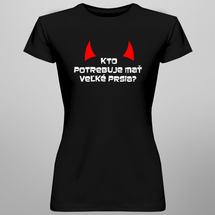 Kto potrebuje mať veľké prsia? - dámske tričko s potlačou