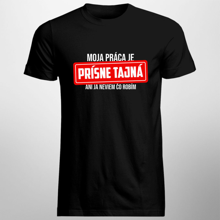 Moja práca je prísne tajná - ani ja neviem, čo robím - pánske tričko s potlačou