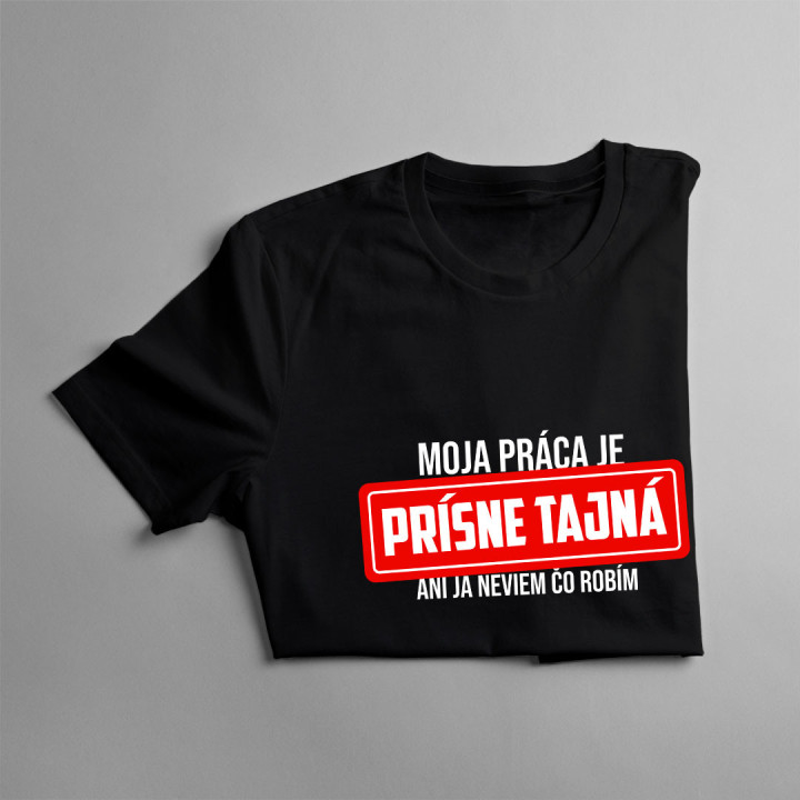 Moja práca je prísne tajná - ani ja neviem, čo robím - pánske tričko s potlačou