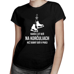 Radšej zlý deň na korčuliach, než dobrý deň v práci - dámske tričko s potlačou
