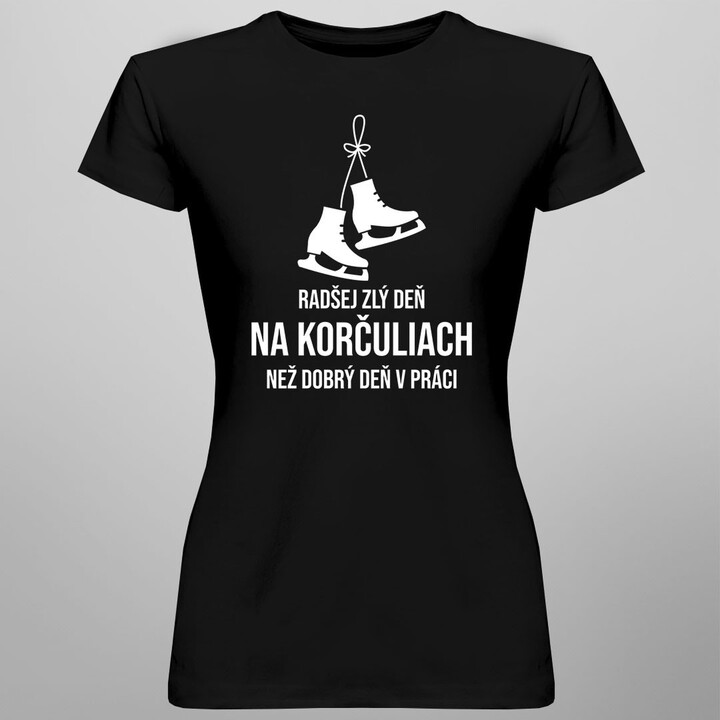 Radšej zlý deň na korčuliach, než dobrý deň v práci - dámske tričko s potlačou