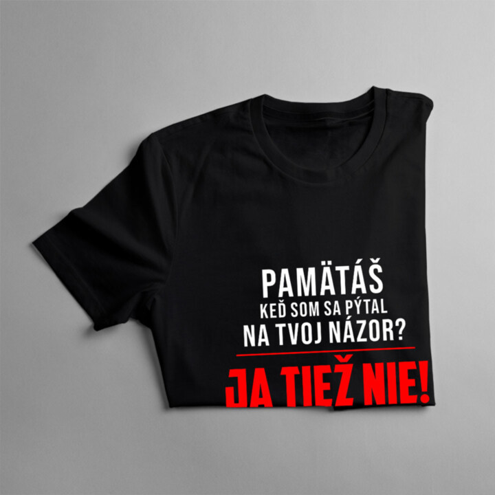 Pamätáš, keď som sa pýtal na tvoj názor? Ja tiež nie! - pánske tričko s potlačou