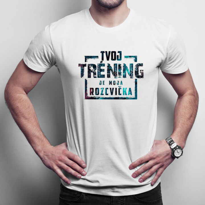 Tvoj tréning je moja rozcvička - pánske  tričko s potlačou