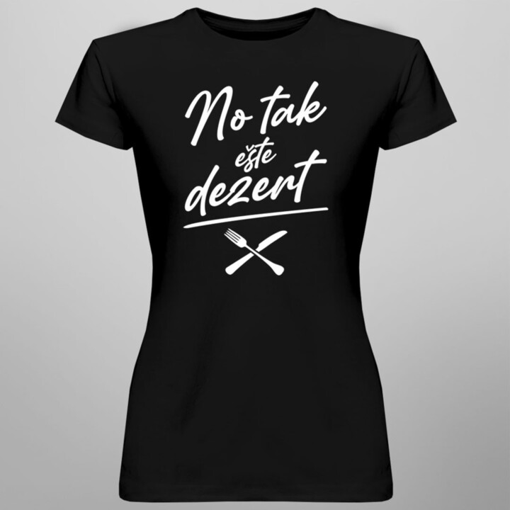 No tak ešte dezert  - dámske alebo unisex tričko s potlačou