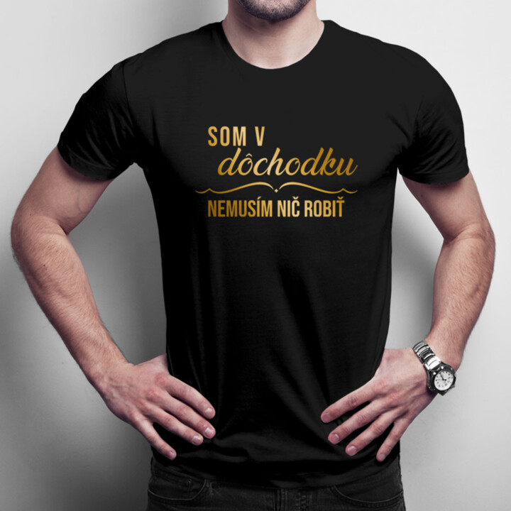 Som v dôchodku, nemusím nič robiť - Pánske tričko s potlačou