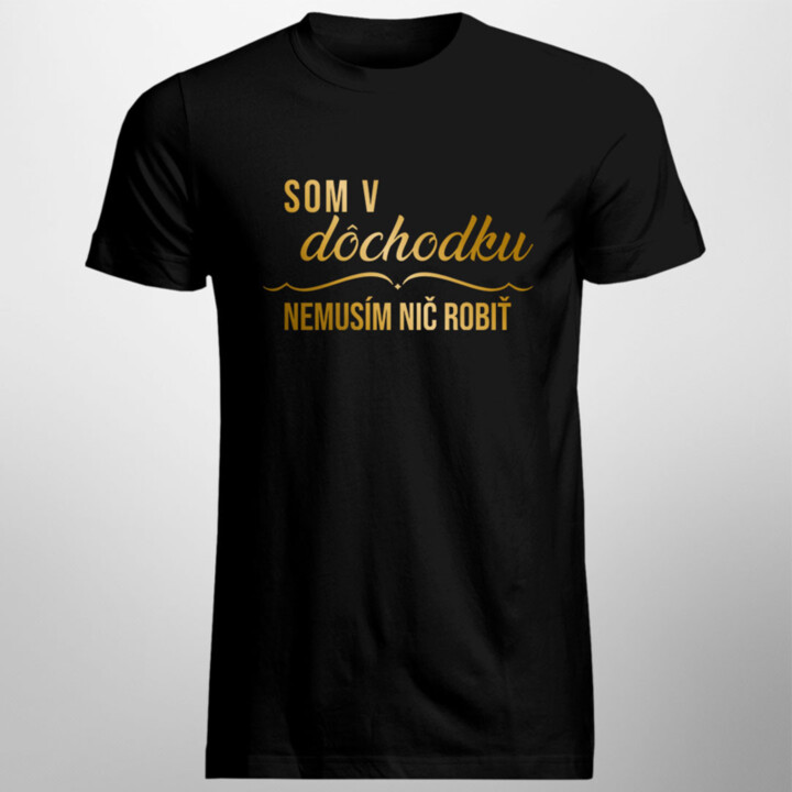 Som v dôchodku, nemusím nič robiť - Pánske tričko s potlačou