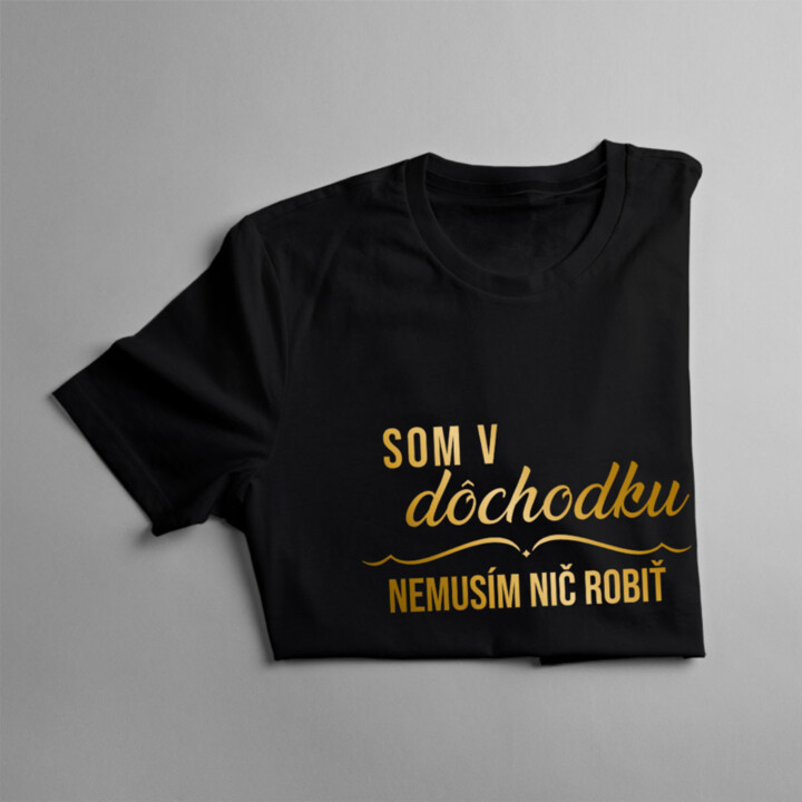 Som v dôchodku, nemusím nič robiť - Pánske tričko s potlačou