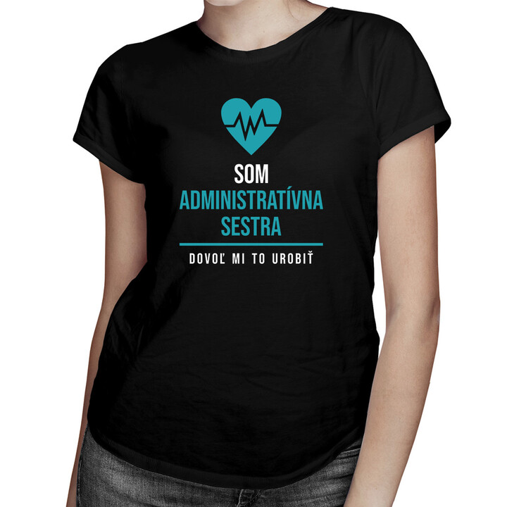 Som administratívna sestra, dovoľ mi to urobiť - dámske tričko s potlačou