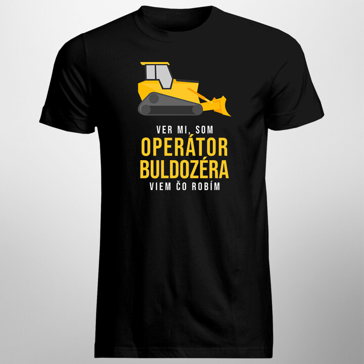Ver mi, som operátor buldozéra - pánske tričko s potlačou
