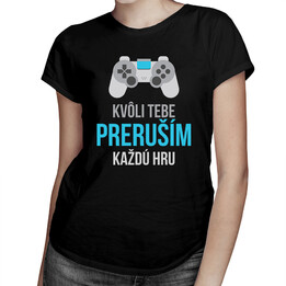 Kvôli Tebe preruším každú hru - dámske tričko s potlačou