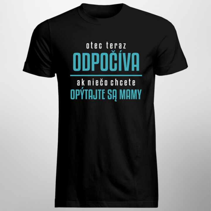 Otec teraz odpočíva, ak niečo chcete, opýtajte sa mamy - pánske tričko s potlačou