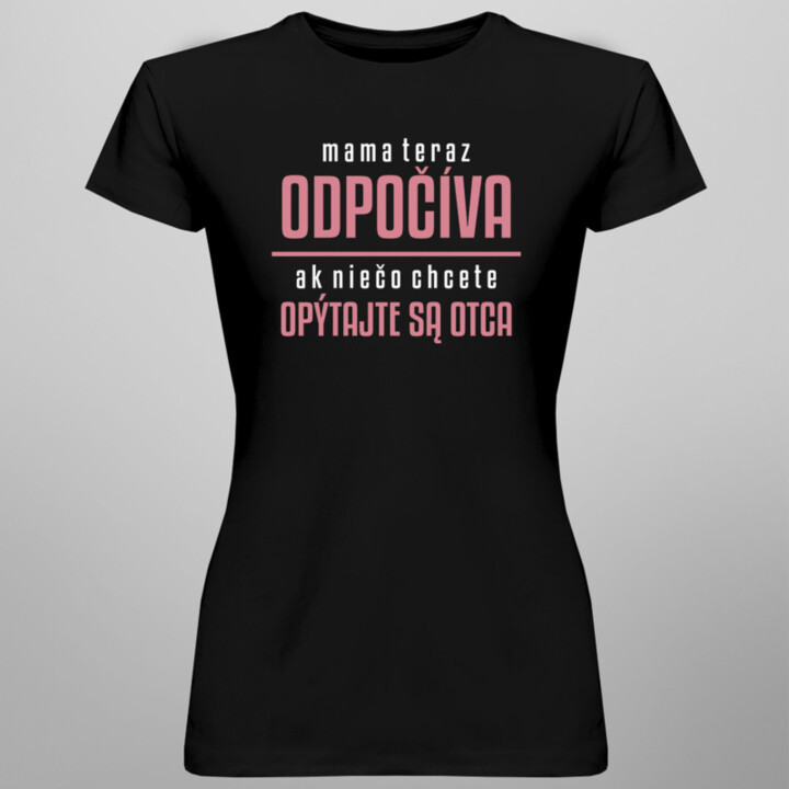 Mama teraz odpočíva, ak niečo chcete, opýtajte sa otca - dámske tričko s potlačou