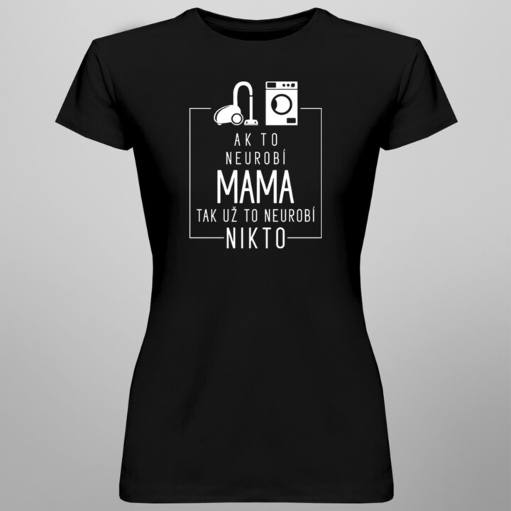 Ak to neurobí mama, tak už to neurobí nikto - dámske tričko s potlačou