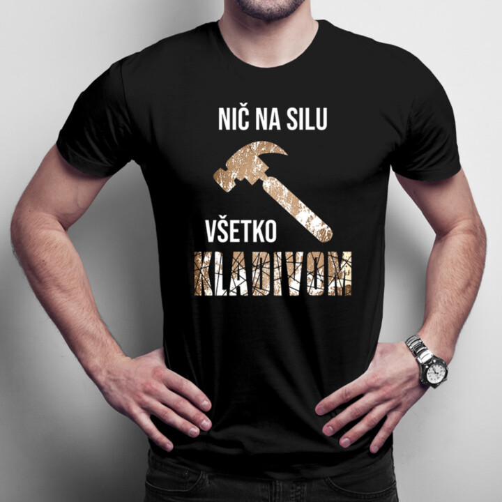 Nič na silu, všetko kladivom - Pánske tričko s potlačou