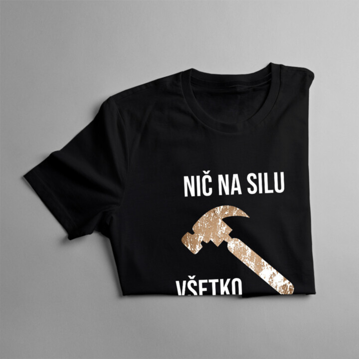 Nič na silu, všetko kladivom - Pánske tričko s potlačou