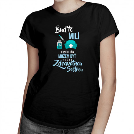 Buďte milí - jedného dňa môžem byť vašou zdravotnou sestrou - Dámske tričko s potlačou