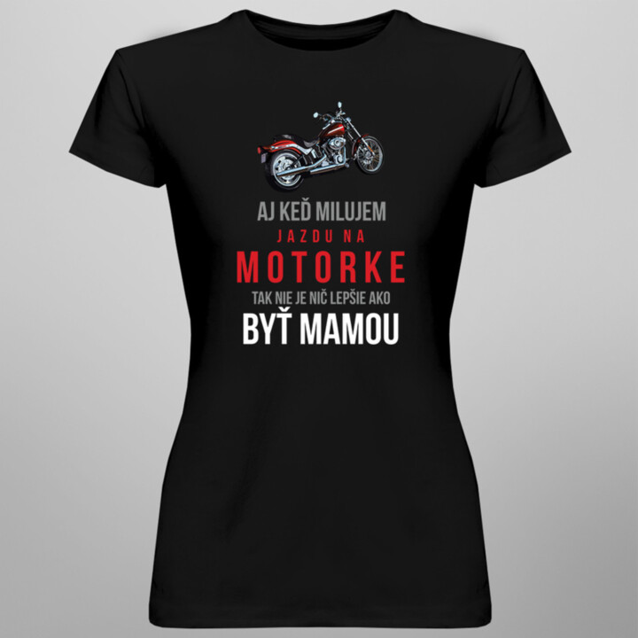 Aj keď milujem jazdu na motorke, tak nie je nič lepšie ako byť mamou - dámske tričko s potlačou