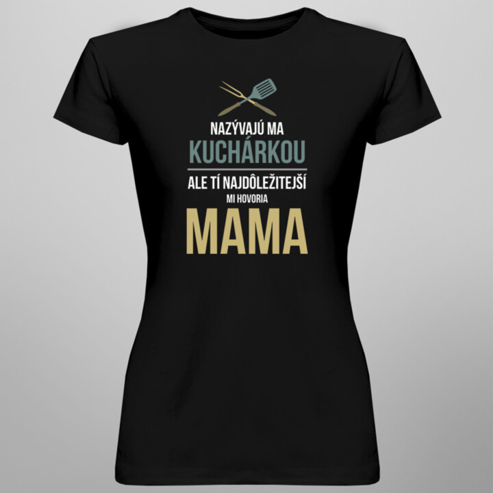 Nazývajú ma kuchárkou, ale tí najdôležitejší mi hovoria mama - dámske tričko s potlačou