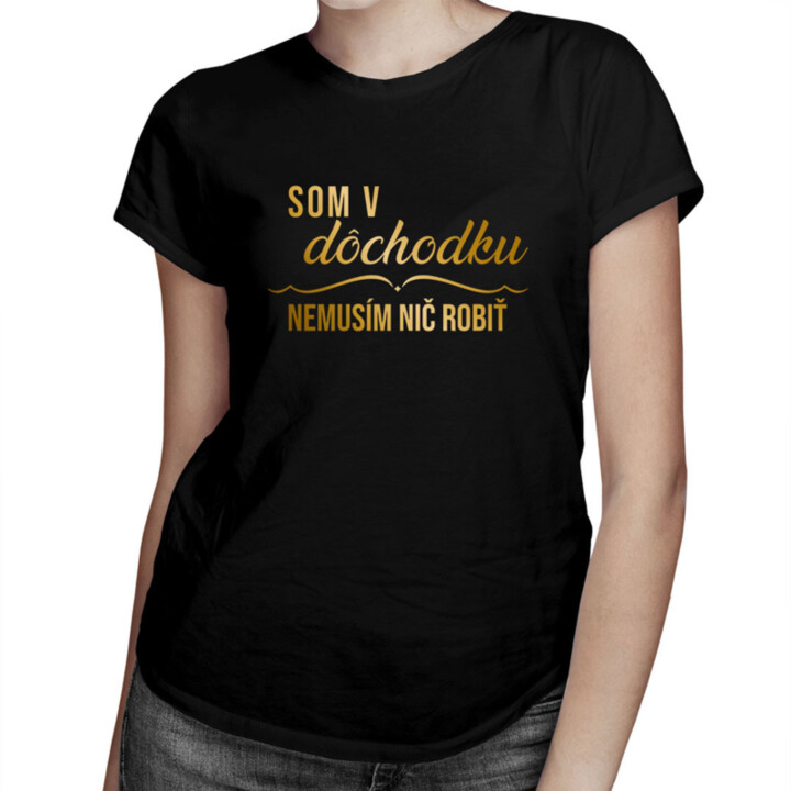 Som v dôchodku, nemusím nič robiť - Dámske tričko s potlačou