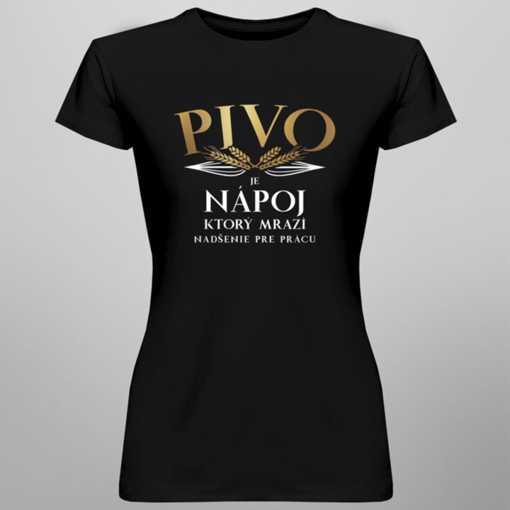 Pivo je nápoj, ktorý mrazí nadšenie pre prácu - dámske tričko s potlačou