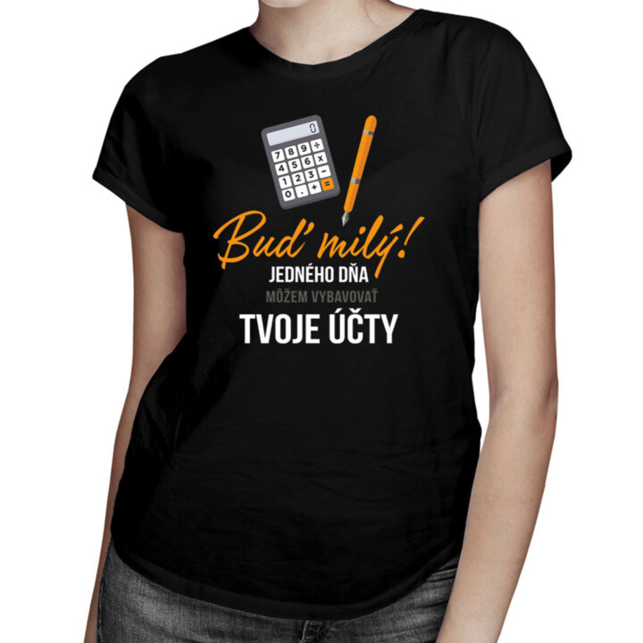 Buď milý! - jedného dňa môžem vybavovať tvoje účty - Dámske tričko s potlačou