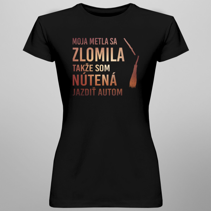 Moja metla sa zlomila, takže som nútená jazdiť autom - Dámske tričko s potlačou