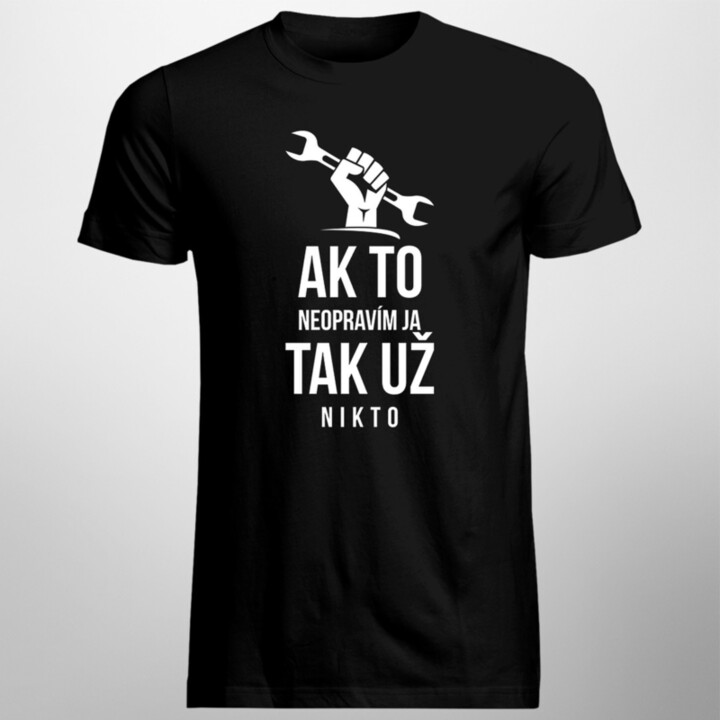 Ak to neopravím ja, tak už nikto - Pánske tričko s potlačou