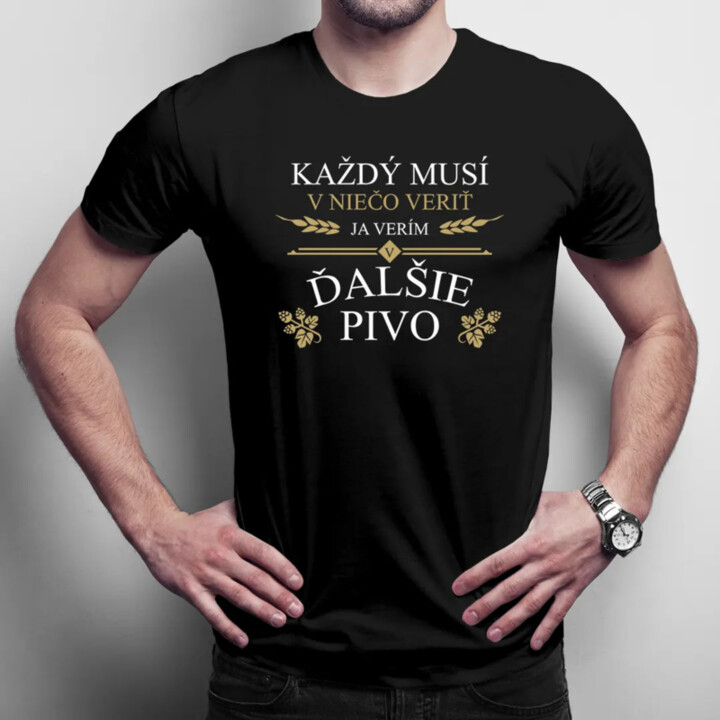 Každý musí v niečo veriť. Ja verím v ďalšie pivo - pánske tričko s potlačou