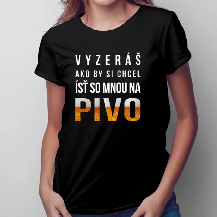 Vyzeráš ako by si chcel ísť so mnou na pivo - dámske tričko s potlačou