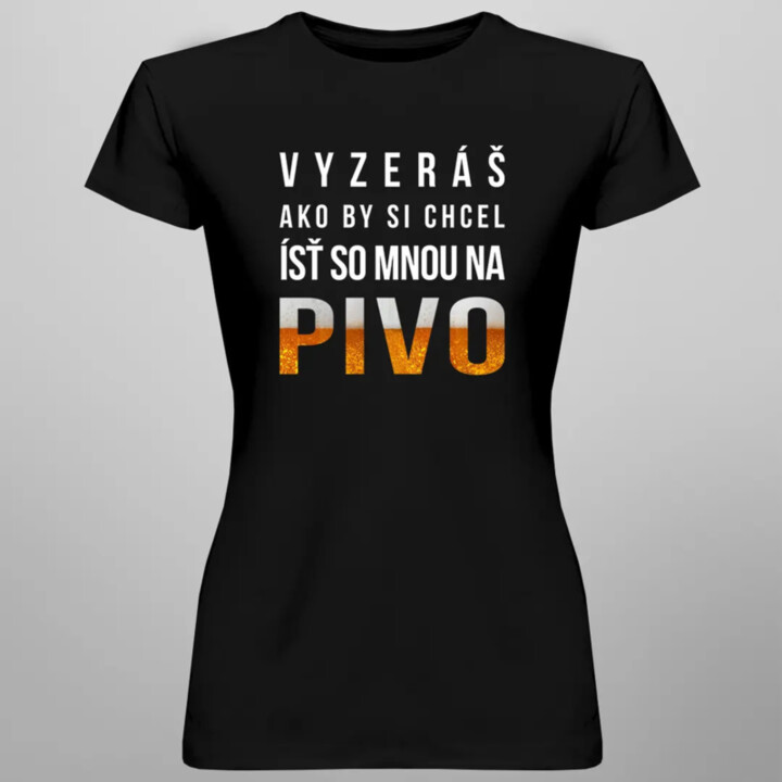 Vyzeráš ako by si chcel ísť so mnou na pivo - dámske tričko s potlačou