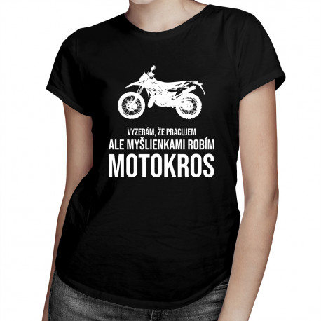 Vyzerám, že pracujem, ale myšlienkami robím motokros - dámske tričko s potlačou
