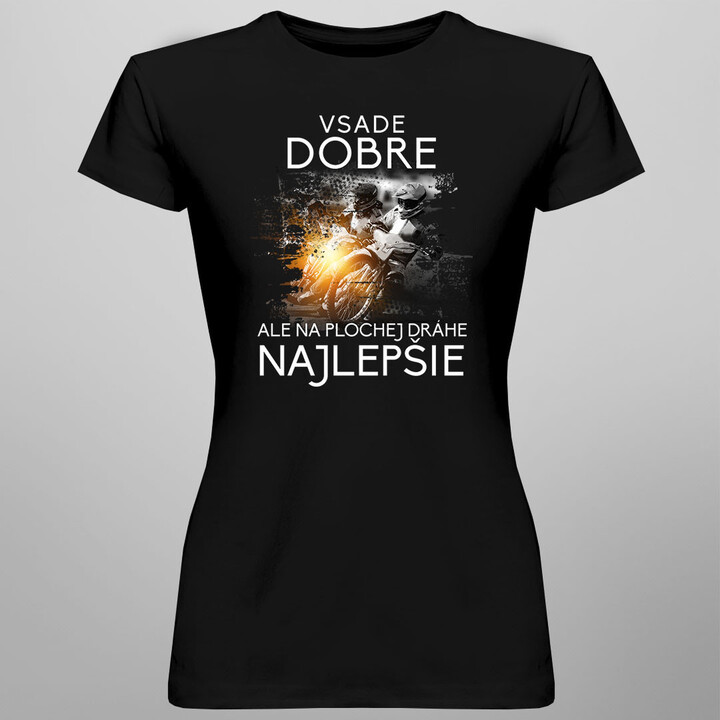 Všade dobre, ale na plochej dráhe najlepšie -  dámske tričko s potlačou