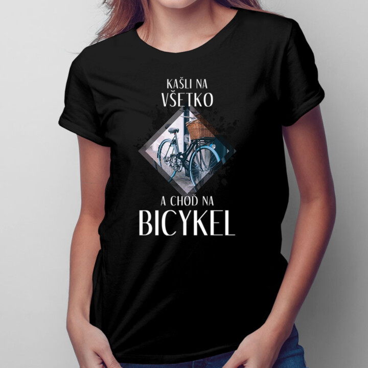 Kašli na všetko a choď na bicykel - dámske tričko s potlačou