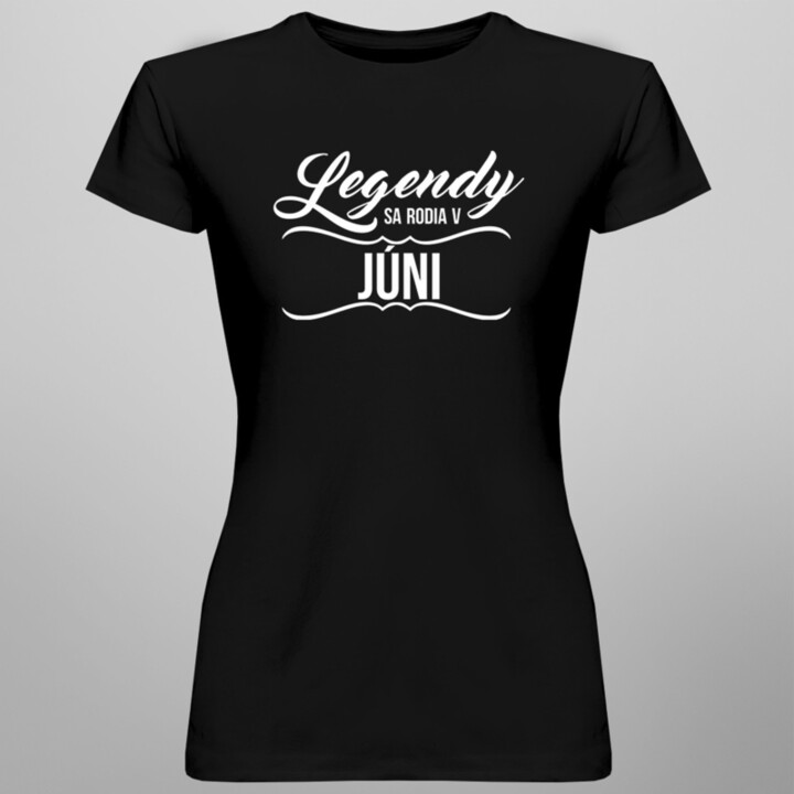 Legendy sa rodia v júni -  dámske tričko s potlačou