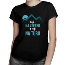 Kašli na všetko a poď na túru -  dámske tričko s potlačou