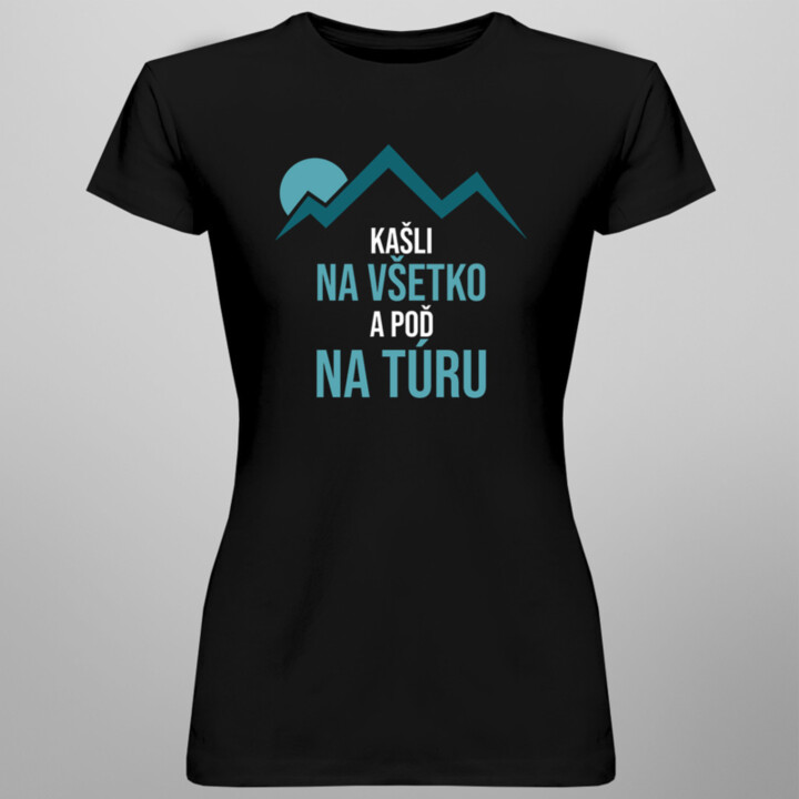 Kašli na všetko a poď na túru -  dámske tričko s potlačou