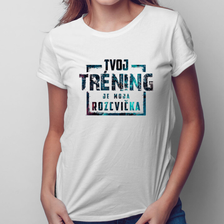 Tvoj tréning je moja rozcvička -  dámske tričko s potlačou
